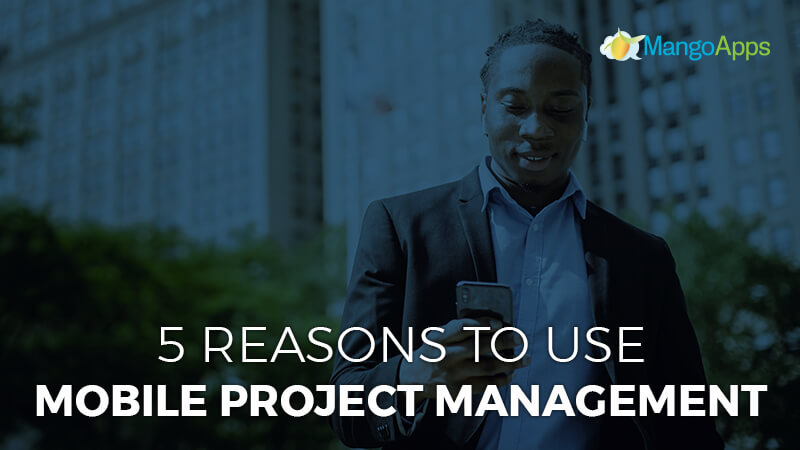 5 Reasons To Use Mobile Project Management